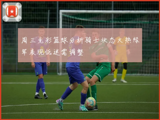 周三竞彩篮球分析骑士状态火热绿军表现低迷需调整