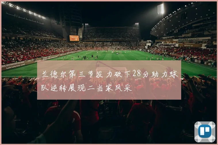 兰德尔第三节发力砍下28分助力球队逆转展现二当家风采