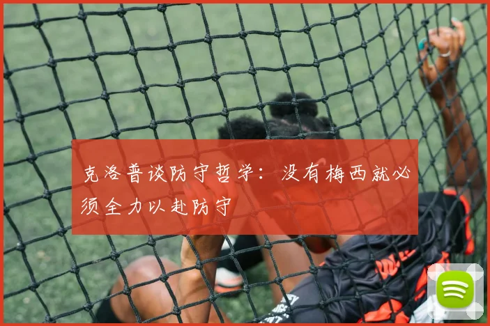 克洛普谈防守哲学：没有梅西就必须全力以赴防守
