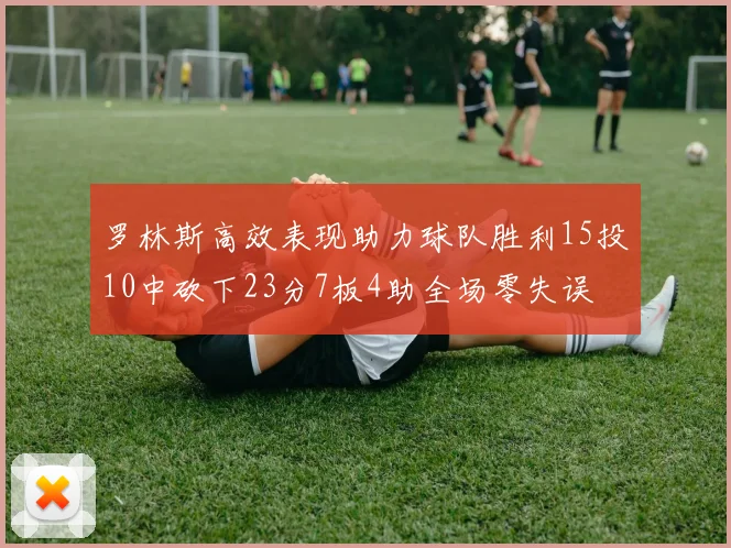 罗林斯高效表现助力球队胜利15投10中砍下23分7板4助全场零失误