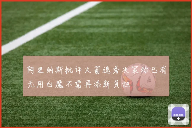 阿里纳斯批评火箭选秀决策称已有无用白魔不需再添新负担