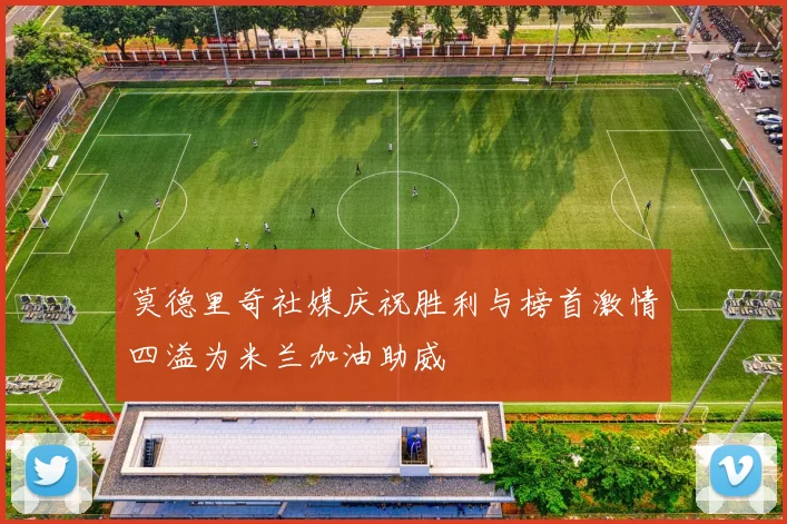 莫德里奇社媒庆祝胜利与榜首激情四溢为米兰加油助威