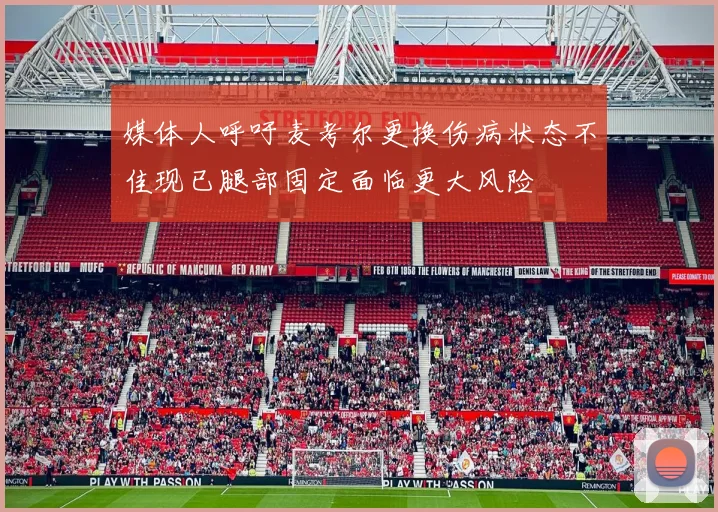 媒体人呼吁麦考尔更换伤病状态不佳现已腿部固定面临更大风险