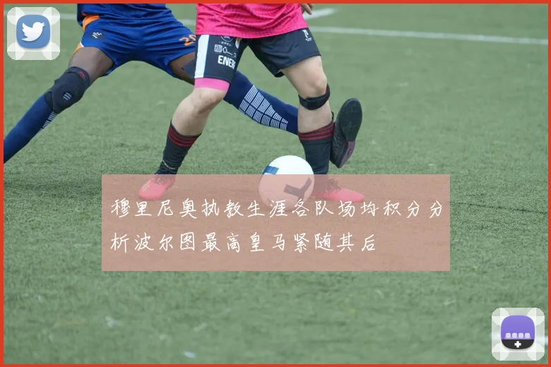 穆里尼奥执教生涯各队场均积分分析波尔图最高皇马紧随其后