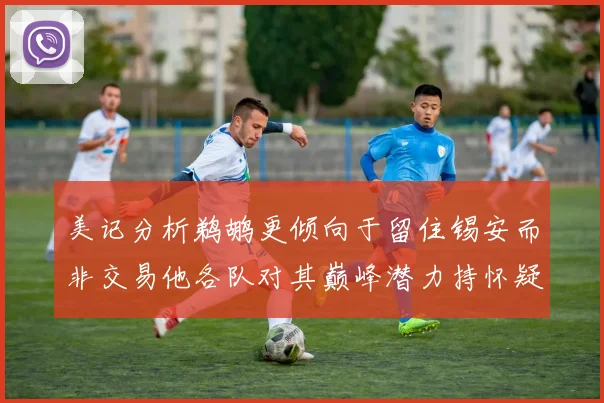 美记分析鹈鹕更倾向于留住锡安而非交易他各队对其巅峰潜力持怀疑态度